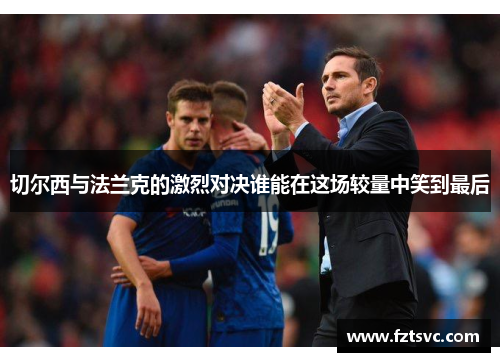 切尔西与法兰克的激烈对决谁能在这场较量中笑到最后