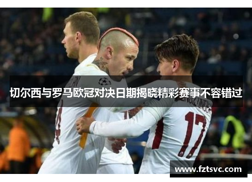 切尔西与罗马欧冠对决日期揭晓精彩赛事不容错过