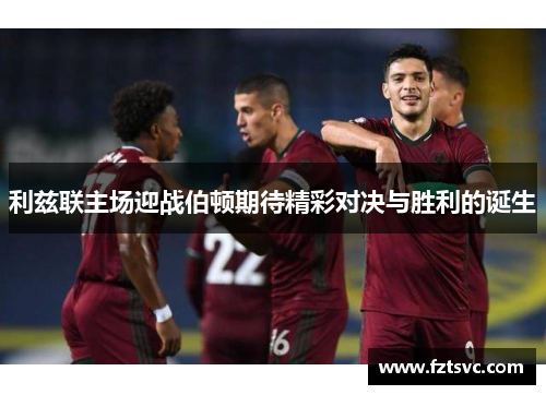 利兹联主场迎战伯顿期待精彩对决与胜利的诞生