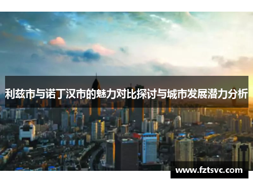 利兹市与诺丁汉市的魅力对比探讨与城市发展潜力分析
