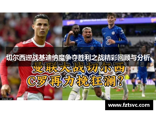 切尔西迎战基迪纳魔争夺胜利之战精彩回顾与分析
