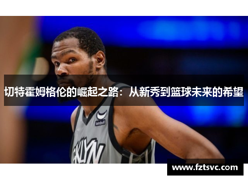 切特霍姆格伦的崛起之路：从新秀到篮球未来的希望