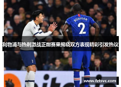 利物浦与热刺激战正酣赛果揭晓双方表现精彩引发热议