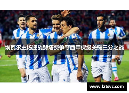 埃瓦尔主场迎战赫塔费争夺西甲保级关键三分之战