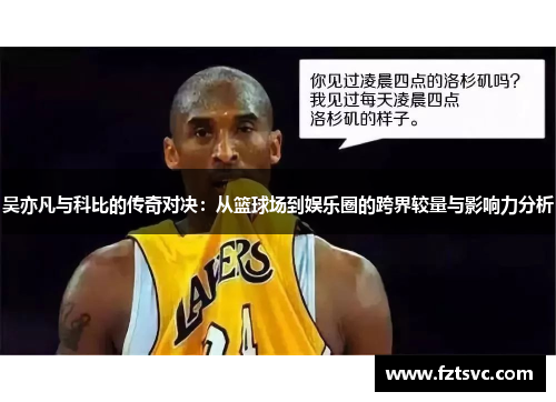 吴亦凡与科比的传奇对决：从篮球场到娱乐圈的跨界较量与影响力分析