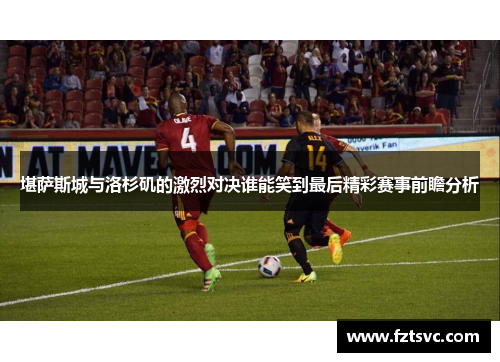 堪萨斯城与洛杉矶的激烈对决谁能笑到最后精彩赛事前瞻分析